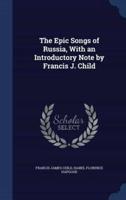 The Epic Songs of Russia, With an Introductory Note by Francis J. Child
