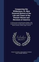 Conquering the Wilderness, Or, New Pictorial History of the Life and Times of the Pioneer Heroes and Heroines of America