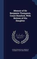 Memoir of Sir Benjamin Thompson, Count Rumford, With Notices of His Daughter