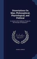 Dissertations On Man, Philosophical, Physiological, and Political