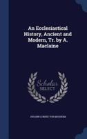 An Ecclesiastical History, Ancient and Modern, Tr. By A. Maclaine