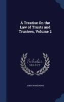 A Treatise On the Law of Trusts and Trustees, Volume 2
