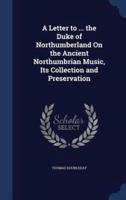 A Letter to ... The Duke of Northumberland On the Ancient Northumbrian Music, Its Collection and Preservation