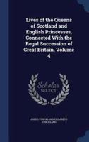 Lives of the Queens of Scotland and English Princesses, Connected With the Regal Succession of Great Britain, Volume 4