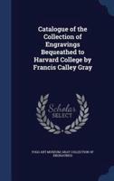 Catalogue of the Collection of Engravings Bequeathed to Harvard College by Francis Calley Gray