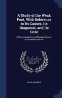 A Study of the Weak Foot, With Reference to Its Causes, Its Diagnosis, and Its Cure