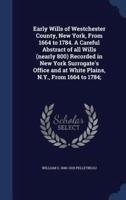 Early Wills of Westchester County, New York, From 1664 to 1784. A Careful Abstract of All Wills (Nearly 800) Recorded in New York Surrogate's Office and at White Plains, N.Y., From 1664 to 1784;