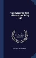 The Dyspeptic Ogre, a Modernized Fairy Play