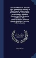 Lincoln and Seward. Remarks Upon the Memorial Address of Chas. Francis Adams, on the Late William H. Seward, With Incidents and Comments Illustrative of the Measures and Policy of the Administration of Abraham Lincoln. And Views as to the Relative Positio