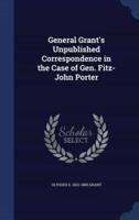 General Grant's Unpublished Correspondence in the Case of Gen. Fitz-John Porter