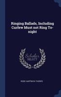 Ringing Ballads, Including Curfew Must Not Ring To-Night