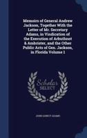 Memoirs of General Andrew Jackson, Together With the Letter of Mr. Secretary Adams, in Vindication of the Execution of Arbuthnot & Ambrister, and the Other Public Acts of Gen. Jackson, in Florida Volume 1