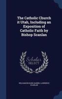 The Catholic Church It Utah, Including an Exposition of Catholic Faith by Bishop Scanlan