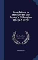 Consolations in Travel; Or the Last Days of a Philosopher [Ed. By J. Davy]