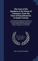 The Lives of the Speakers of the House of Commons, From the Time of King Edward Iii. To Queen Victoria