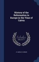 History of the Reformation in Europe in the Time of Calvin