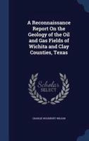 A Reconnaissance Report On the Geology of the Oil and Gas Fields of Wichita and Clay Counties, Texas