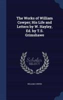 The Works of William Cowper; His Life and Letters by W. Hayley, Ed. By T.S. Grimshawe
