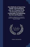 Sure Methods of Improving Health, and Prolonging Life, Or, a Treatise On the Art of Living Long and Comfortably, by Regulating the Diet and Regimen ...