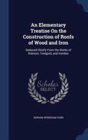 An Elementary Treatise On the Construction of Roofs of Wood and Iron