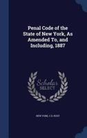 Penal Code of the State of New York, As Amended To, and Including, 1887