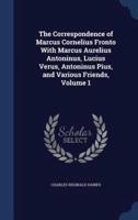 The Correspondence of Marcus Cornelius Fronto With Marcus Aurelius Antoninus, Lucius Verus, Antoninus Pius, and Various Friends, Volume 1