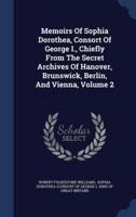 Memoirs Of Sophia Dorothea, Consort Of George I., Chiefly From The Secret Archives Of Hanover, Brunswick, Berlin, And Vienna, Volume 2