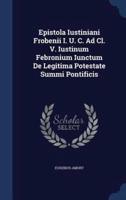 Epistola Iustiniani Frobenii I. U. C. Ad Cl. V. Iustinum Febronium Iunctum De Legitima Potestate Summi Pontificis