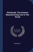 Pittsburgh, The Greatest Manufacturing City In The World