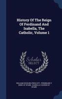 History Of The Reign Of Ferdinand And Isabella, The Catholic, Volume 1