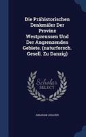 Die Prähistorischen Denkmäler Der Provinz Westpreussen Und Der Angrenzenden Gebiete. (Naturforsch. Gesell. Zu Danzig)