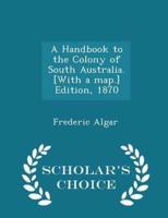 A Handbook to the Colony of South Australia. [With a Map.] Edition, 1870 - Scholar's Choice Edition