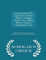 Conveyances of Lands to Certain Native Villages Under the Alaska Native Claims Settlement ACT - Scholar's Choice Edition