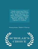 South American Pilot.] Part II. Sailing Directions for South America. La Plata, Patagonia, Falkland and Staten Islands, Chili, Bolivia, and Peru. By Captain R. Fitzroy. - Scholar's Choice Edition