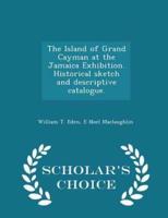 The Island of Grand Cayman at the Jamaica Exhibition. Historical Sketch and Descriptive Catalogue. - Scholar's Choice Edition