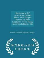 Dictionary Of American-indian Place And Proper Names In New England: With Many Interpretations, Etc - Scholar's Choice Edition