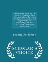 Jefferson's Notes on the State of Virginia; With the Appendixes to Which Is Subjoined a Sublime and Argumentative Dissertation on Mr. Jefferson's Religious Principles. - Scholar's Choice Edition