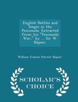 English Battles and Sieges in the Peninsula. Extracted from His Peninsula War, by ... Sir W. Napier. - Scholar's Choice Edition
