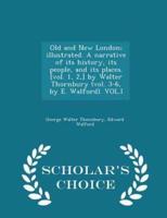 Old and New London; Illustrated. A Narrative of Its History, Its People, and Its Places. [Vol. 1, 2, ] by Walter Thornbury (Vol. 3-6, by E. Walford). VOL.I - Scholar's Choice Edition