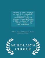 History of the Campaign of Gen. T. J.-Stonewall-Jackson in the Shenandoah Valley of Virginia. From November 4, 1861, to June 17, 1862 ... With ... Maps ... By Jed. Hotchkiss. - Scholar's Choice Edition