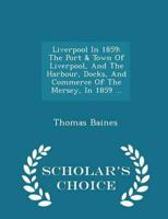 Liverpool In 1859: The Port & Town Of Liverpool, And The Harbour, Docks, And Commerce Of The Mersey, In 1859 ... - Scholar's Choice Edition