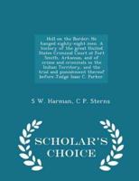 Hell on the Border; He Hanged Eighty-Eight Men. A History of the Great United States Criminal Court at Fort Smith, Arkansas, and of Crime and Criminals in the Indian Territory, and the Trial and Punishment Thereof Before Judge Isaac C. Parker. - Scholar's