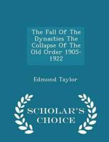 The Fall Of The Dynasties The Collapse Of The Old Order 1905-1922 - Scholar's Choice Edition