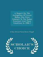 A Report On The Antiquities Of Lower Nubia: (the First Cataract To The Sudan Frontier) And Their Condition In 1906-7 - Scholar's Choice Edition