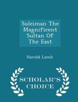 Suleiman the Magnificent Sultan of the East - Scholar's Choice Edition