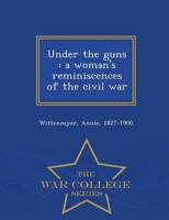 Under the guns : a woman's reminiscences of the civil war - War College Series