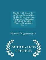 The Day Of Doom: Or, A Poetical Description Of The Great And Last Judgment, Abridged: To Which Is Added, Vanity Of Vanities, Etc. ... - Scholar's Choice Edition