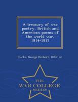 A treasury of war poetry, British and American poems of the world war, 1914-1917 - War College Series