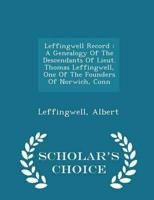 Leffingwell Record : A Genealogy Of The Descendants Of Lieut. Thomas Leffingwell, One Of The Founders Of Norwich, Conn - Scholar's Choice Edition