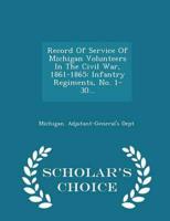 Record Of Service Of Michigan Volunteers In The Civil War, 1861-1865: Infantry Regiments, No. 1-30... - Scholar's Choice Edition